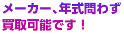 メーカー、年式問わず買取可能です！