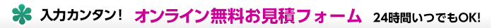 入力カンタン！オンライン無料お見積フォーム　24時間いつでもOK！