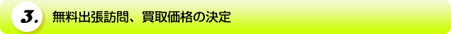 3．無料出張訪問、買取価格の決定